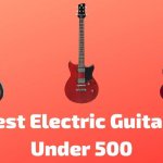 10 Best Electric Guitars Under 500 (With Buying Guide) 2022